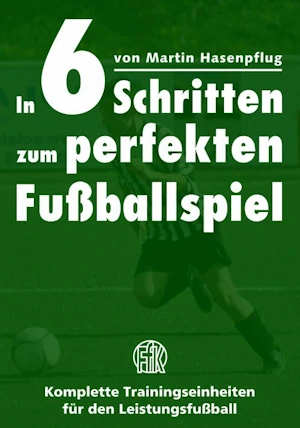 In 6 Schritten zum perfekten Fußballspiel - Komplette Trainingseinheiten für den Leistungsfußball